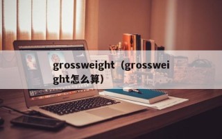 grossweight（grossweight怎么算）