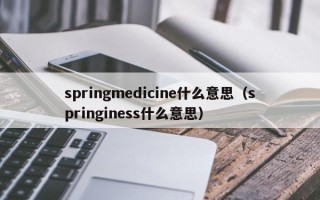 springmedicine什么意思（springiness什么意思）